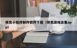 滑县棋类小程序制作软件下载（棋类游戏合集app）